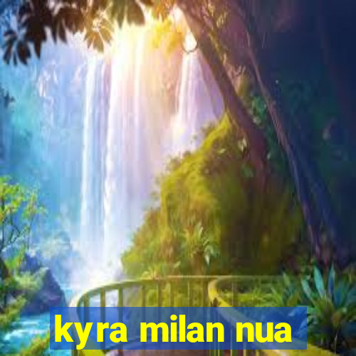 kyra milan nua